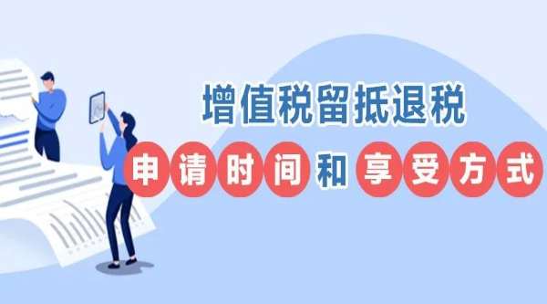 收好這張表！增值稅留抵退稅的申請(qǐng)時(shí)間和享受方式一看就懂