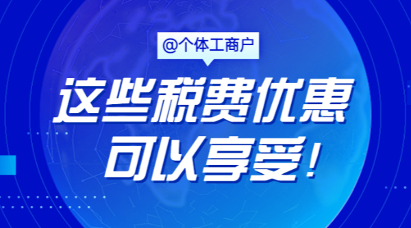 @個(gè)體工商戶，這些稅費(fèi)優(yōu)惠可以享受！