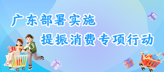 廣東部署實(shí)施提振消費(fèi)專項(xiàng)行動