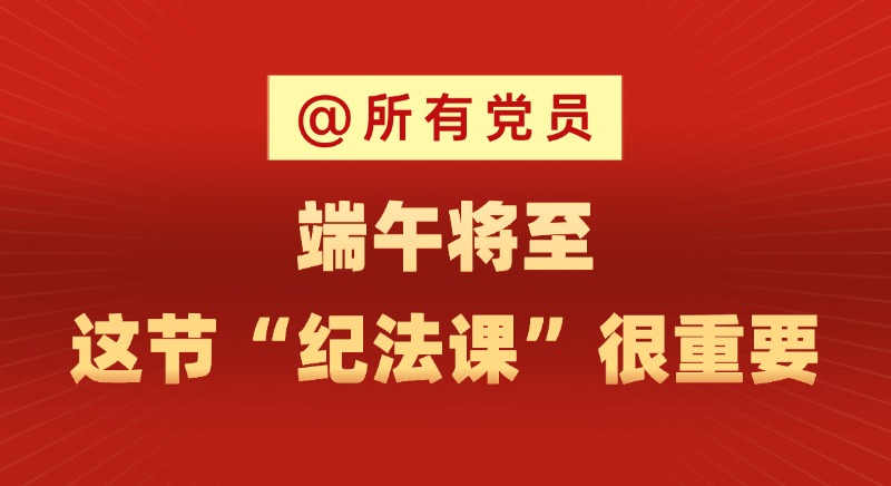 @所有黨員 端午將至，這節“紀法課”很重要